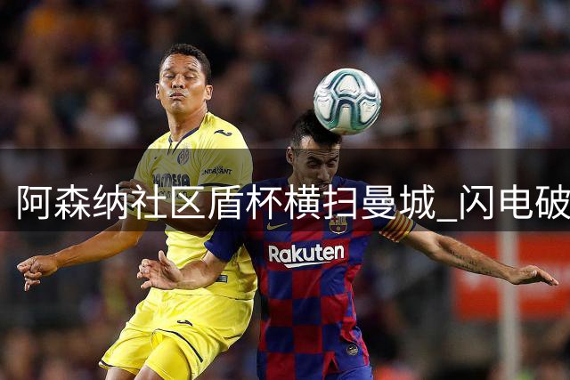 阿森纳社区盾杯横扫曼城 闪电破门揭幕新赛季